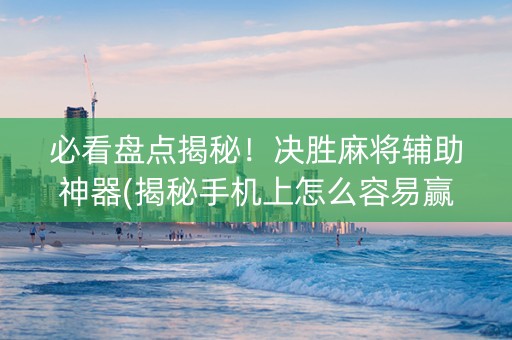 必看盘点揭秘！决胜麻将辅助神器(揭秘手机上怎么容易赢)