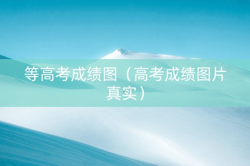 等高考成绩图（高考成绩图片真实）