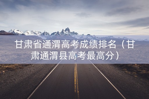 甘肃省通渭高考成绩排名（甘肃通渭县高考最高分）
