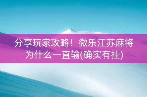 分享玩家攻略！微乐江苏麻将为什么一直输(确实有挂)