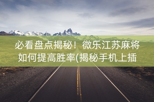 必看盘点揭秘！微乐江苏麻将如何提高胜率(揭秘手机上插件购买)