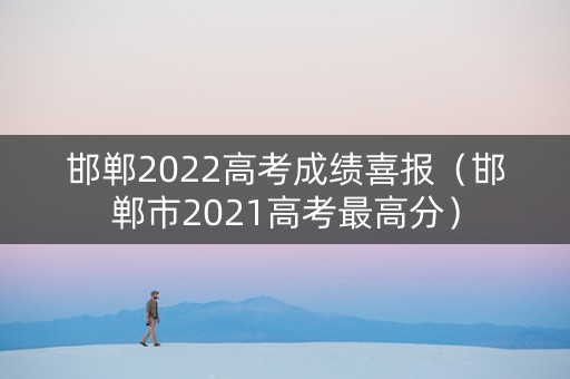 邯郸2022高考成绩喜报（邯郸市2021高考最高分）