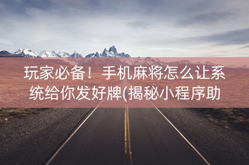玩家必备！手机麻将怎么让系统给你发好牌(揭秘小程序助赢神器购买)