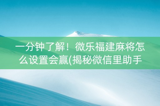 一分钟了解！微乐福建麻将怎么设置会赢(揭秘微信里助手软件)