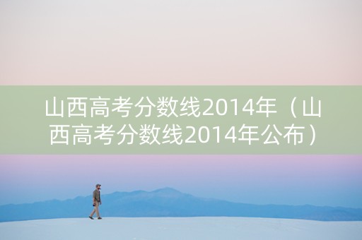 山西高考分数线2014年（山西高考分数线2014年公布）