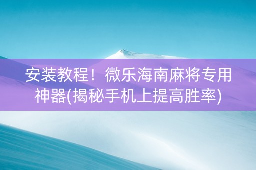 安装教程！微乐海南麻将专用神器(揭秘手机上提高胜率)