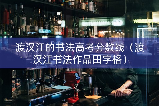 渡汉江的书法高考分数线（渡汉江书法作品田字格）