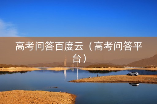 高考问答百度云（高考问答平台）
