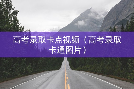 高考录取卡点视频（高考录取卡通图片）