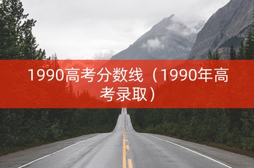 1990高考分数线（1990年高考录取）