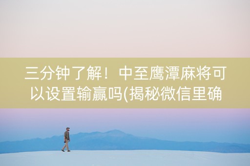 三分钟了解！中至鹰潭麻将可以设置输赢吗(揭秘微信里确实有猫腻)