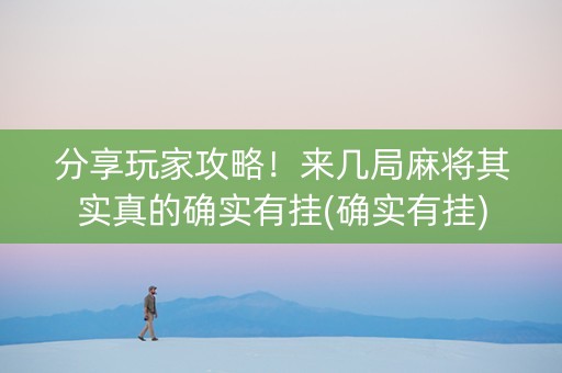 分享玩家攻略！来几局麻将其实真的确实有挂(确实有挂)