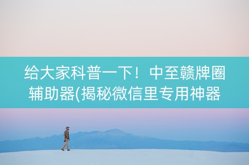 给大家科普一下！中至赣牌圈辅助器(揭秘微信里专用神器)
