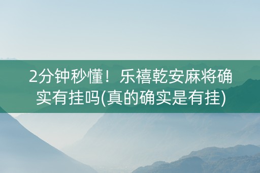 2分钟秒懂！乐禧乾安麻将确实有挂吗(真的确实是有挂)