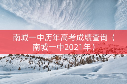 南城一中历年高考成绩查询（南城一中2021年）