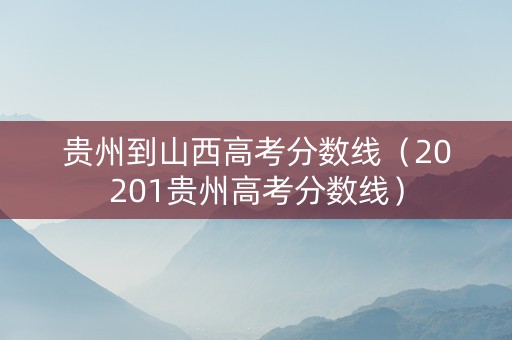 贵州到山西高考分数线（20201贵州高考分数线）
