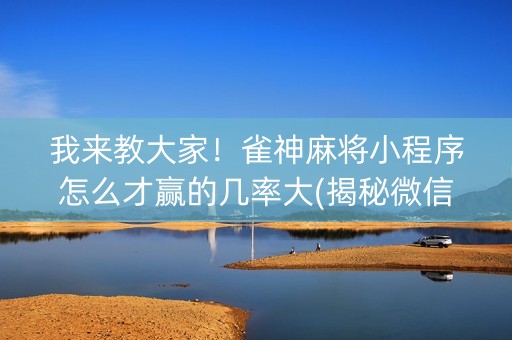 我来教大家！雀神麻将小程序怎么才赢的几率大(揭秘微信里胡牌技巧)