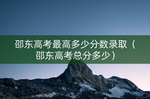 邵东高考最高多少分数录取（邵东高考总分多少）