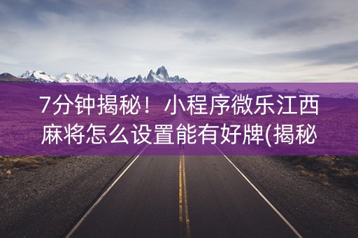 7分钟揭秘！小程序微乐江西麻将怎么设置能有好牌(揭秘手机上赢牌技巧)