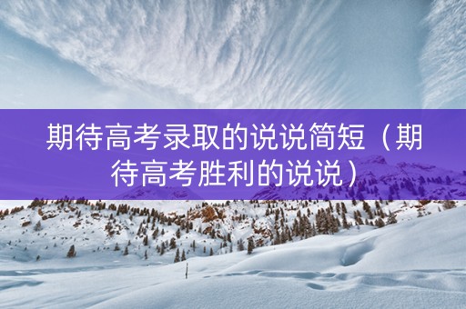 期待高考录取的说说简短（期待高考胜利的说说）