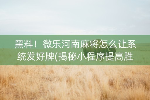 黑料！微乐河南麻将怎么让系统发好牌(揭秘小程序提高胜率)