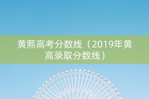 黄熙高考分数线（2019年黄高录取分数线）