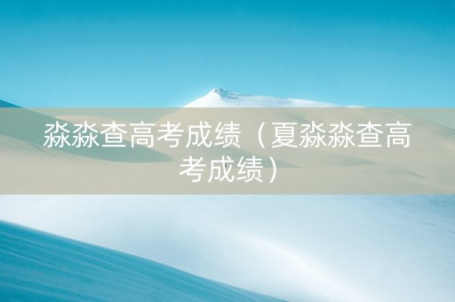 淼淼查高考成绩（夏淼淼查高考成绩）