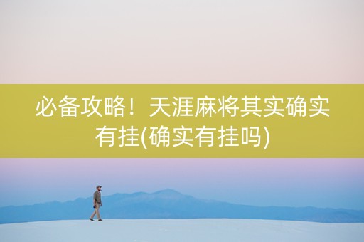 必备攻略！天涯麻将其实确实有挂(确实有挂吗)