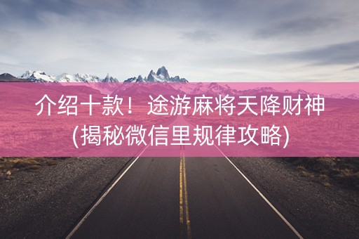 介绍十款！途游麻将天降财神(揭秘微信里规律攻略)