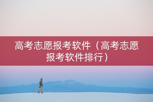 高考志愿报考软件（高考志愿报考软件排行）