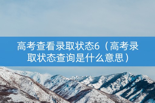 高考查看录取状态6（高考录取状态查询是什么意思）