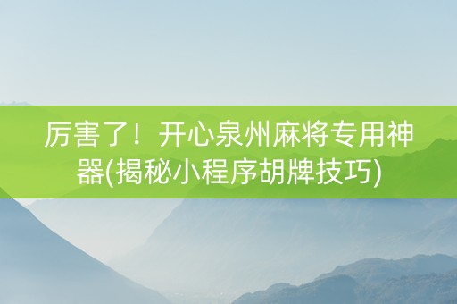 厉害了！开心泉州麻将专用神器(揭秘小程序胡牌技巧)