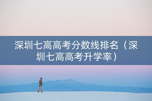 深圳七高高考分数线排名（深圳七高高考升学率）
