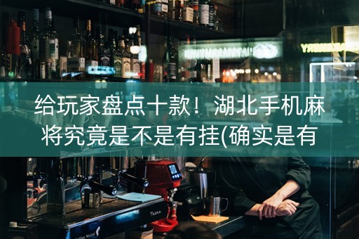 给玩家盘点十款！湖北手机麻将究竟是不是有挂(确实是有挂的)