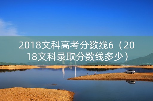 2018文科高考分数线6（2018文科录取分数线多少）