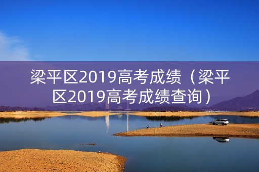 梁平区2019高考成绩（梁平区2019高考成绩查询）