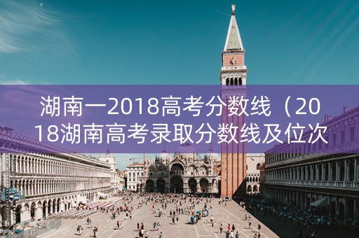 湖南一2018高考分数线（2018湖南高考录取分数线及位次）