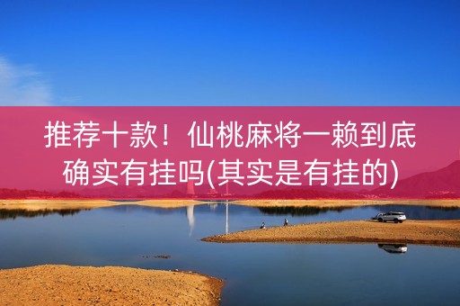推荐十款！仙桃麻将一赖到底确实有挂吗(其实是有挂的)