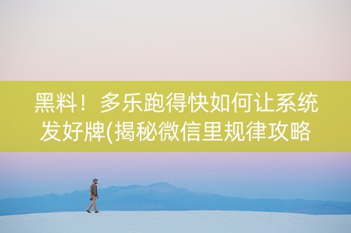 黑料！多乐跑得快如何让系统发好牌(揭秘微信里规律攻略)