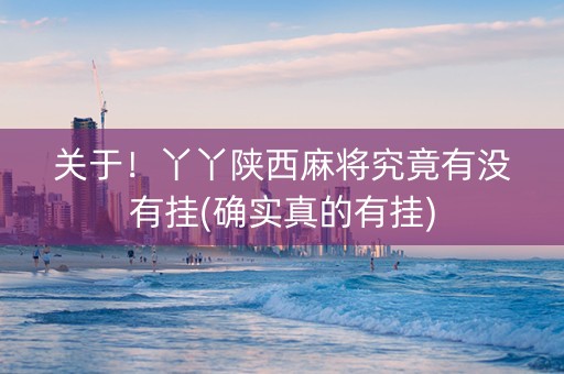关于！丫丫陕西麻将究竟有没有挂(确实真的有挂)