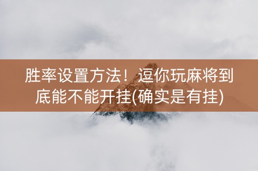 胜率设置方法！逗你玩麻将到底能不能开挂(确实是有挂)