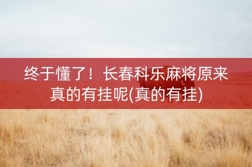 终于懂了！长春科乐麻将原来真的有挂呢(真的有挂)