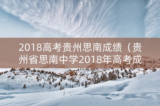 2018高考贵州思南成绩（贵州省思南中学2018年高考成绩）