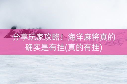 分享玩家攻略！海洋麻将真的确实是有挂(真的有挂)