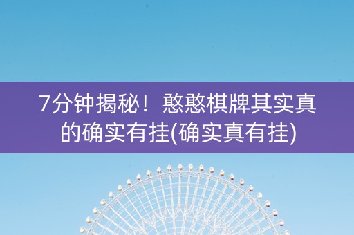 7分钟揭秘！憨憨棋牌其实真的确实有挂(确实真有挂)