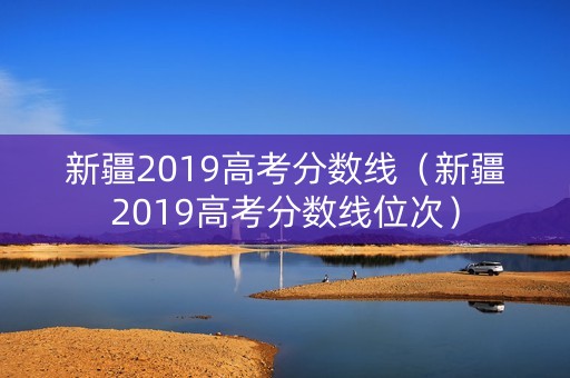 新疆2019高考分数线（新疆2019高考分数线位次）