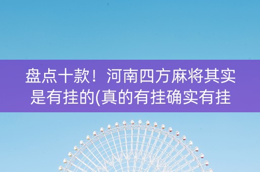 盘点十款！河南四方麻将其实是有挂的(真的有挂确实有挂)