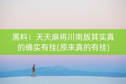 黑料！天天麻将川南版其实真的确实有挂(原来真的有挂)