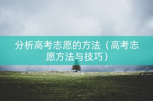 分析高考志愿的方法（高考志愿方法与技巧）