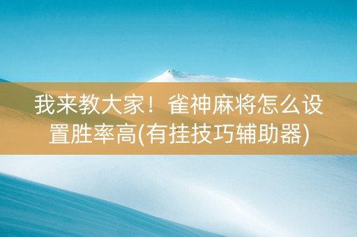 我来教大家！雀神麻将怎么设置胜率高(有挂技巧辅助器)